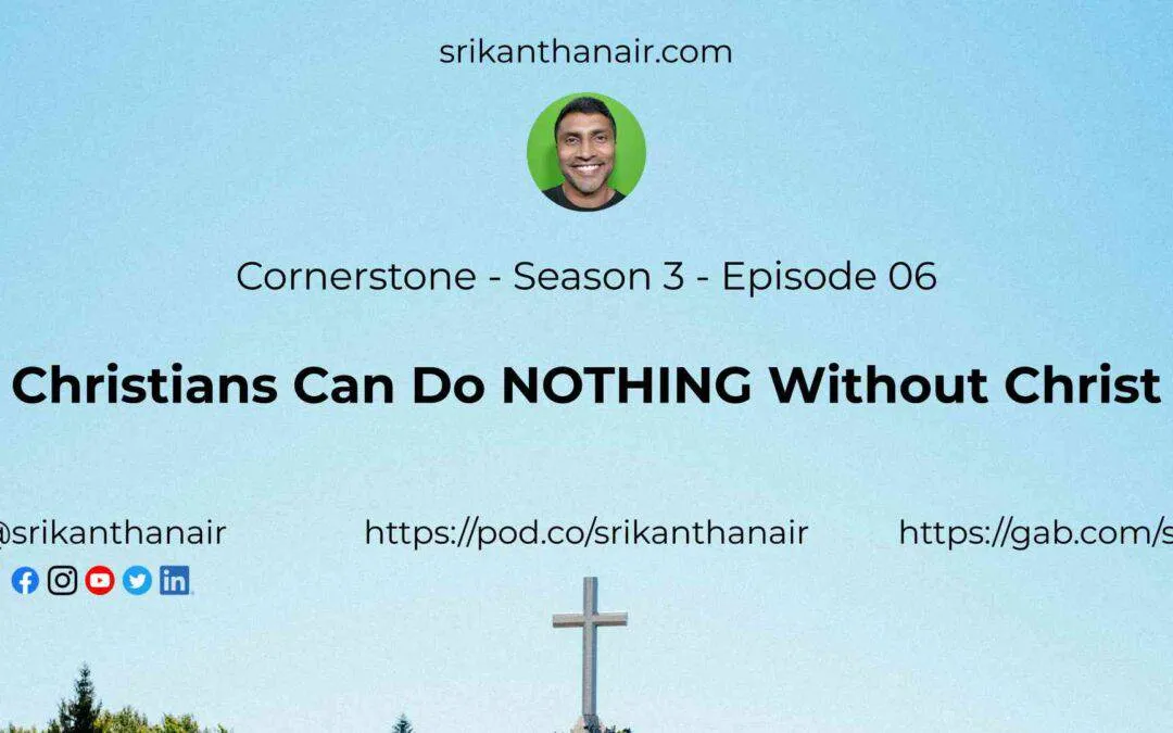 Cornerstone – S3 E06 – Christians Can Do NOTHING Without Christ